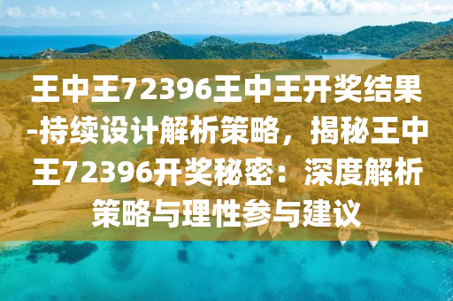 王中王72396王中王开奖结果精选解析解释落实