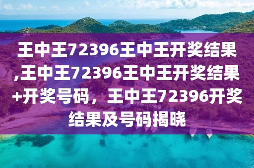 王中王72396王中王开奖结果精选解析解释落实